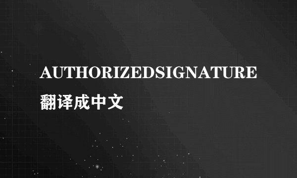 AUTHORIZEDSIGNATURE翻译成中文
