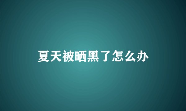 夏天被晒黑了怎么办