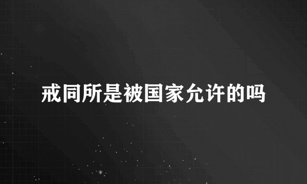 戒同所是被国家允许的吗