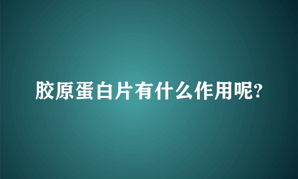 胶原蛋白片有什么作用呢?
