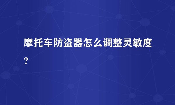 摩托车防盗器怎么调整灵敏度？