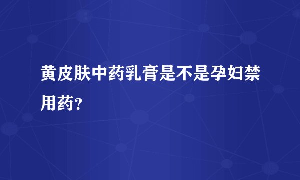 黄皮肤中药乳膏是不是孕妇禁用药？