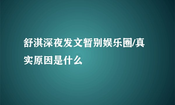 舒淇深夜发文暂别娱乐圈/真实原因是什么
