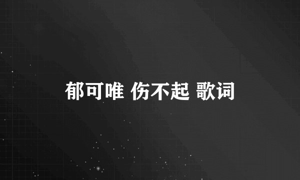 郁可唯 伤不起 歌词