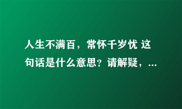 人生不满百，常怀千岁忧 这句话是什么意思？请解疑，谢谢！详细的