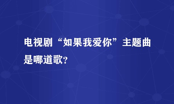 电视剧“如果我爱你”主题曲是哪道歌？