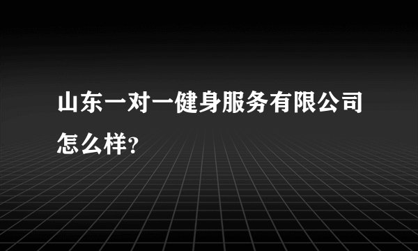 山东一对一健身服务有限公司怎么样？