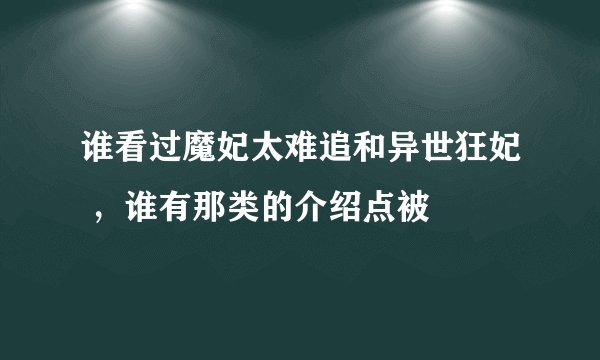 谁看过魔妃太难追和异世狂妃 ，谁有那类的介绍点被