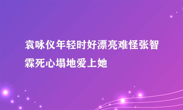 袁咏仪年轻时好漂亮难怪张智霖死心塌地爱上她