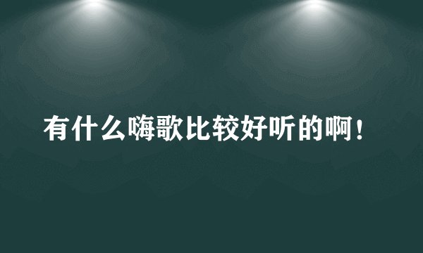有什么嗨歌比较好听的啊！