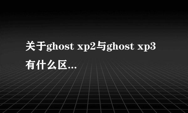 关于ghost xp2与ghost xp3有什么区别?有什么硬件上要求?