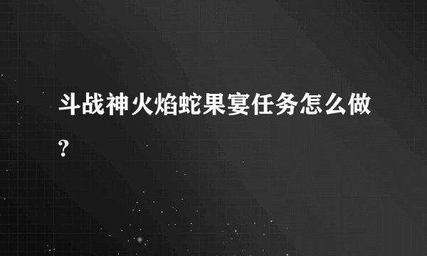 斗战神火焰蛇果宴任务怎么做?