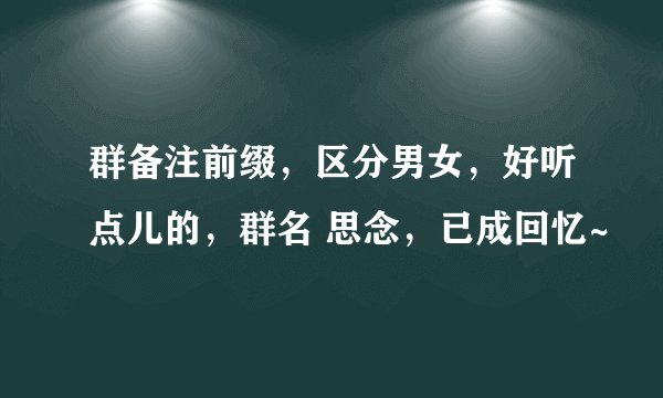 群备注前缀，区分男女，好听点儿的，群名 思念，已成回忆~