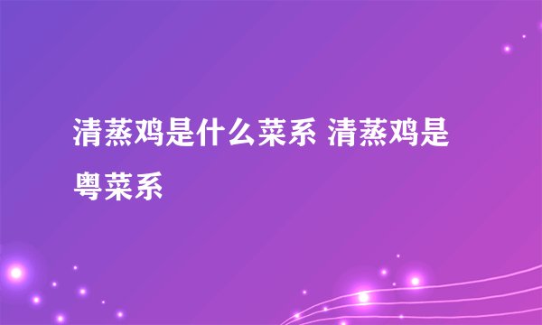 清蒸鸡是什么菜系 清蒸鸡是粤菜系
