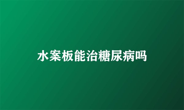水案板能治糖尿病吗