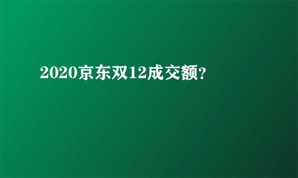 2020京东双12成交额？