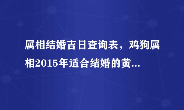 属相结婚吉日查询表，鸡狗属相2015年适合结婚的黄道吉日查询表