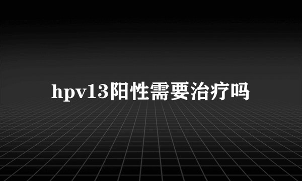 hpv13阳性需要治疗吗