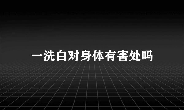 一洗白对身体有害处吗