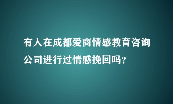 有人在成都爱商情感教育咨询公司进行过情感挽回吗？