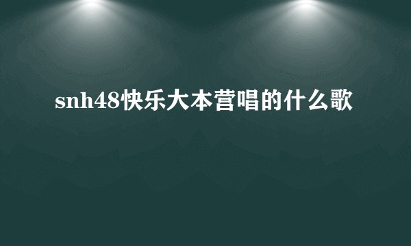 snh48快乐大本营唱的什么歌