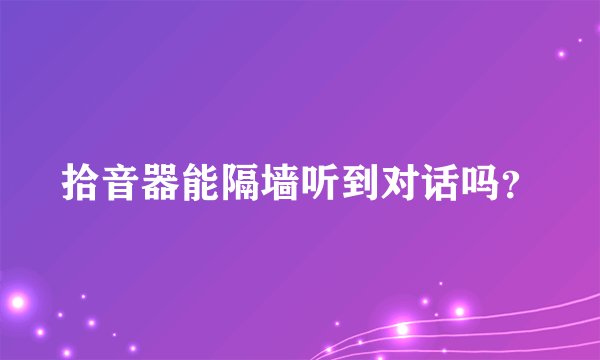 拾音器能隔墙听到对话吗？