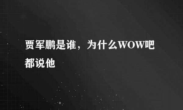 贾军鹏是谁，为什么WOW吧都说他
