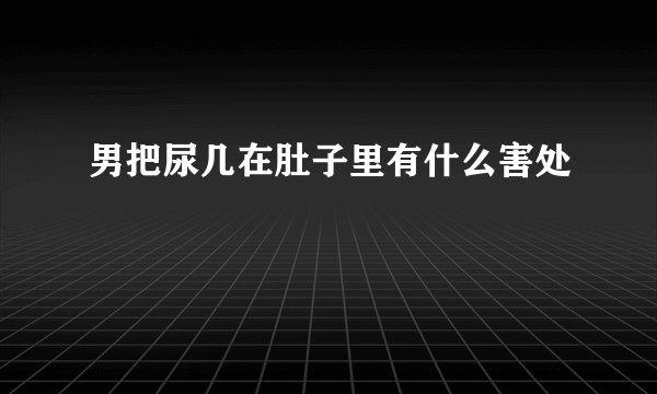男把尿几在肚子里有什么害处