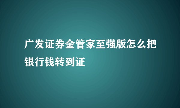 广发证券金管家至强版怎么把银行钱转到证劵