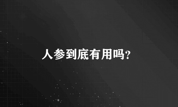 人参到底有用吗？