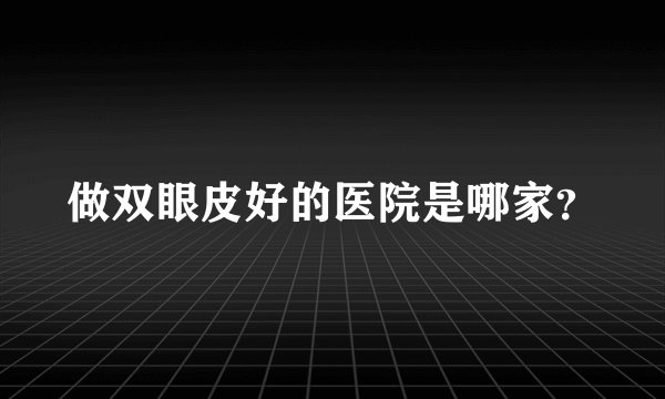 做双眼皮好的医院是哪家？