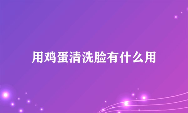 用鸡蛋清洗脸有什么用