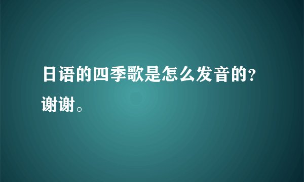 日语的四季歌是怎么发音的?谢谢。