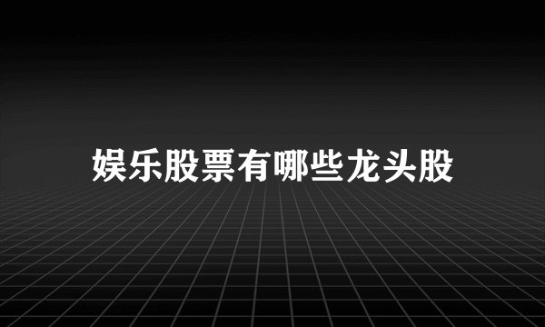 娱乐股票有哪些龙头股