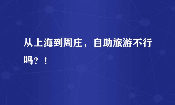 从上海到周庄,自助旅游不行吗?!