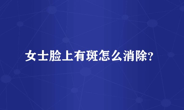 女士脸上有斑怎么消除？