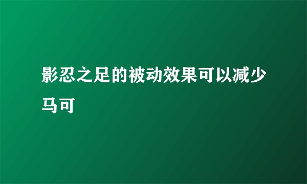 影忍之足的被动效果可以减少马可