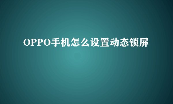 OPPO手机怎么设置动态锁屏