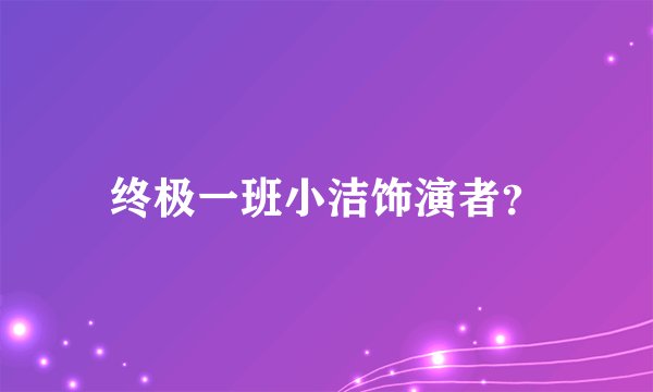 终极一班小洁饰演者?