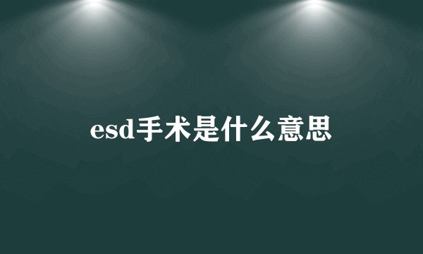 esd手术是什么意思