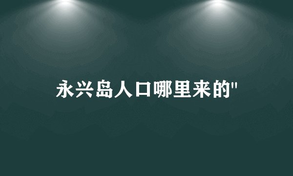 永兴岛人口哪里来的
