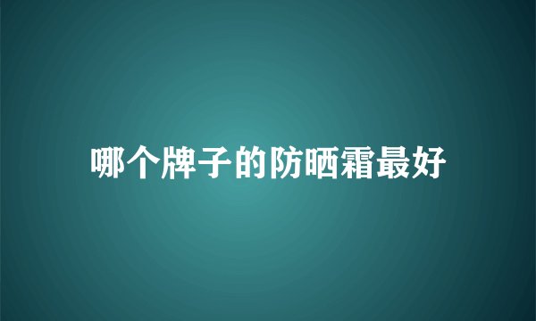 哪个牌子的防晒霜最好