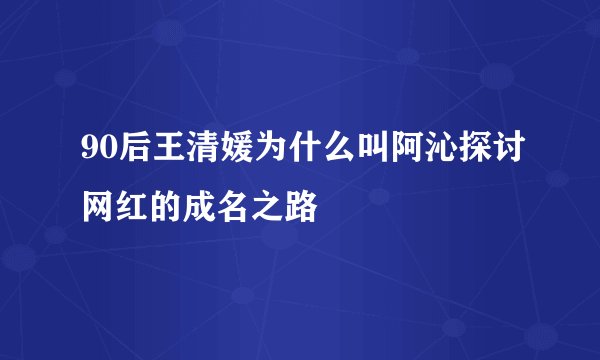 90后王清媛为什么叫阿沁探讨网红的成名之路