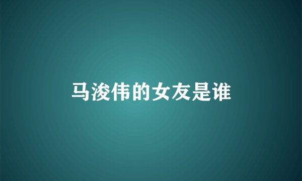 马浚伟的女友是谁