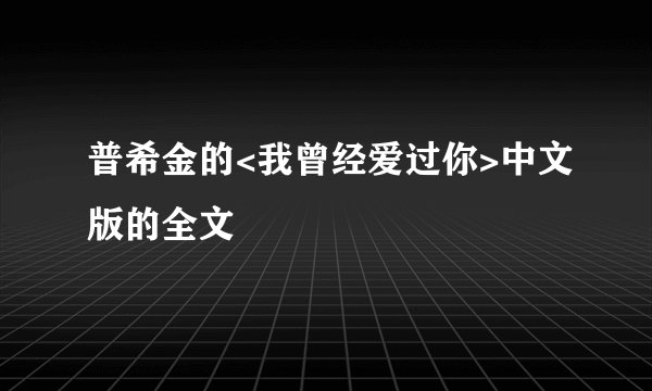 普希金的<我曾经爱过你>中文版的全文