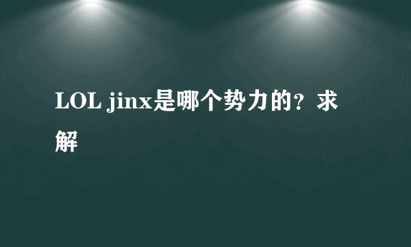 LOL jinx是哪个势力的？求解