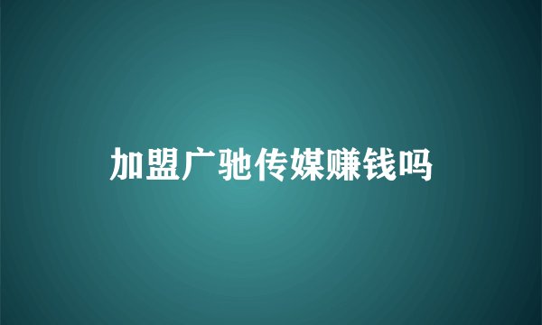 加盟广驰传媒赚钱吗