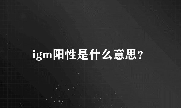 igm阳性是什么意思？