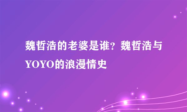 魏哲浩的老婆是谁？魏哲浩与YOYO的浪漫情史