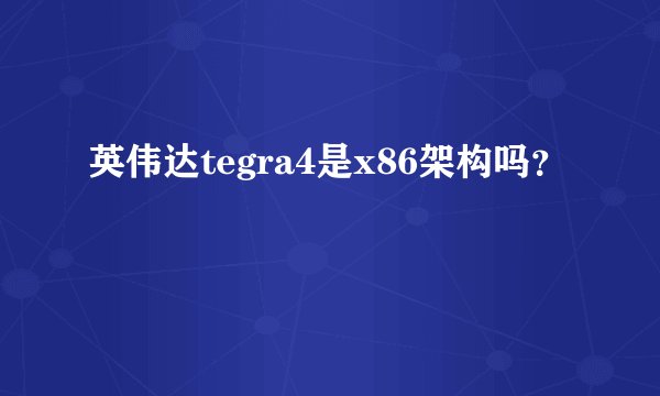 英伟达tegra4是x86架构吗?